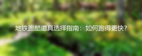 地铁跑酷道具选择指南：如何跑得更快？