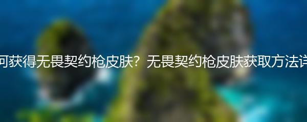 如何获得无畏契约枪皮肤？无畏契约枪皮肤获取方法详解