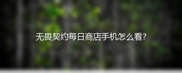 无畏契约每日商店手机怎么看？