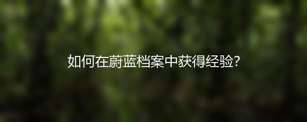 如何在蔚蓝档案中获得经验？