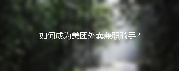 如何成为美团外卖兼职骑手？