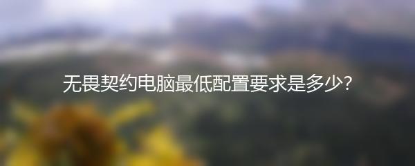 无畏契约电脑最低配置要求是多少？