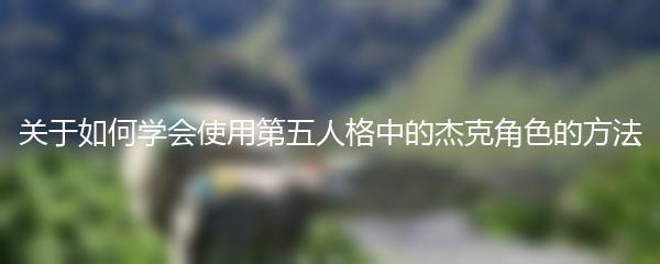 关于如何学会使用第五人格中的杰克角色的方法