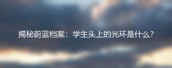 揭秘蔚蓝档案：学生头上的光环是什么？