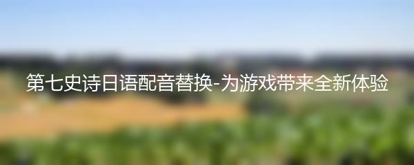 第七史诗日语配音替换-为游戏带来全新体验