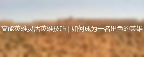 高能英雄灵活英雄技巧 | 如何成为一名出色的英雄