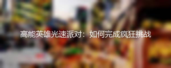 高能英雄光速派对：如何完成疯狂挑战