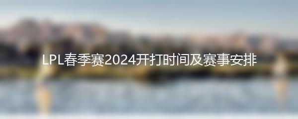 LPL春季赛2024开打时间及赛事安排