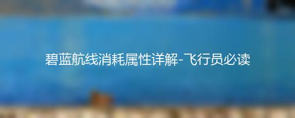 碧蓝航线消耗属性详解-飞行员必读