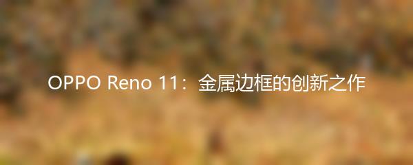 OPPO Reno 11：金属边框的创新之作