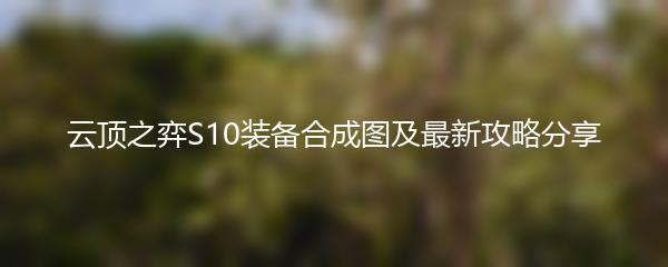 云顶之弈S10装备合成图及最新攻略分享