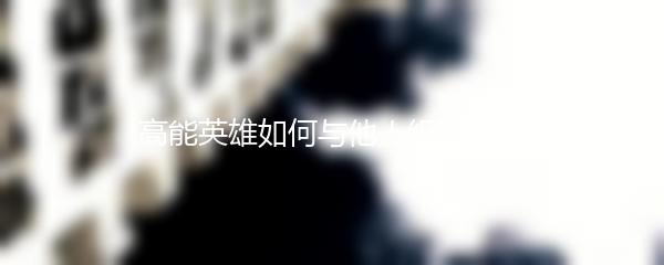 高能英雄如何与他人组建团队