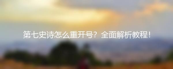 第七史诗怎么重开号？全面解析教程！