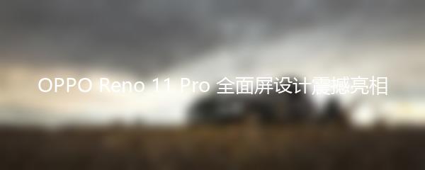 OPPO Reno 11 Pro 全面屏设计震撼亮相