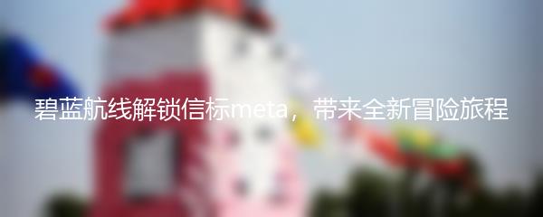 碧蓝航线解锁信标meta，带来全新冒险旅程