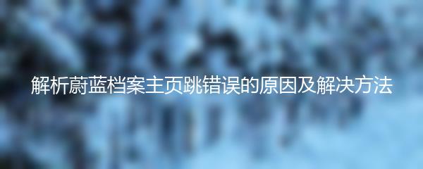 解析蔚蓝档案主页跳错误的原因及解决方法