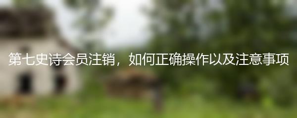 第七史诗会员注销，如何正确操作以及注意事项