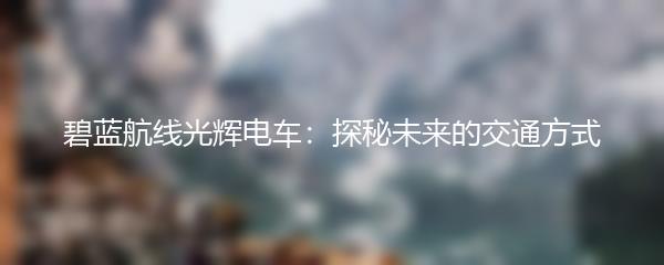 碧蓝航线光辉电车：探秘未来的交通方式