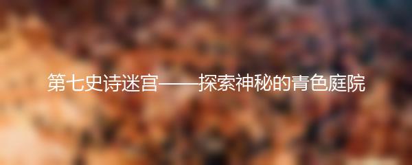 第七史诗迷宫——探索神秘的青色庭院