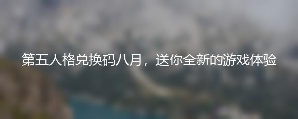 第五人格兑换码八月，送你全新的游戏体验