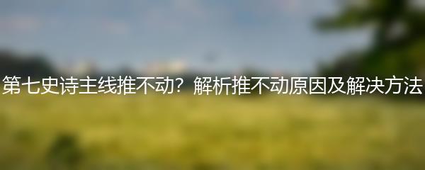 第七史诗主线推不动？解析推不动原因及解决方法