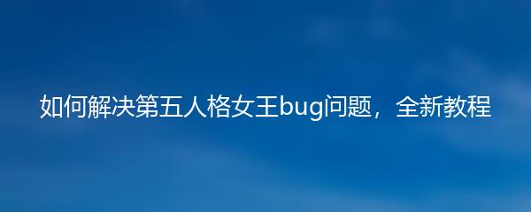 如何解决第五人格女王bug问题，全新教程