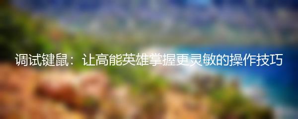 调试键鼠：让高能英雄掌握更灵敏的操作技巧