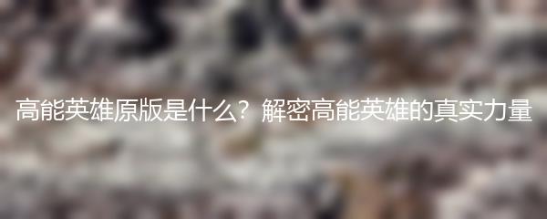 高能英雄原版是什么？解密高能英雄的真实力量