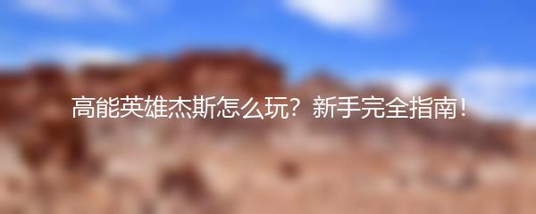 高能英雄杰斯怎么玩？新手完全指南！