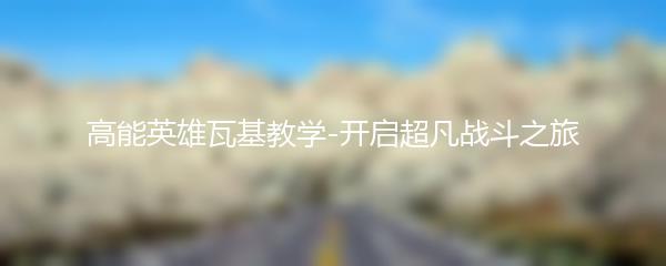 高能英雄瓦基教学-开启超凡战斗之旅