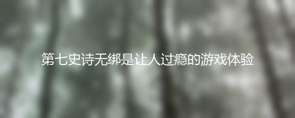 第七史诗无绑是让人过瘾的游戏体验