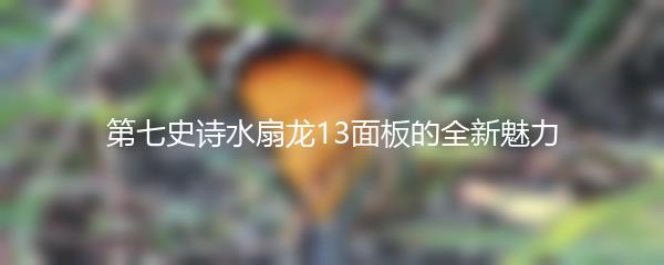 第七史诗水扇龙13面板的全新魅力