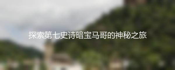 探索第七史诗暗宝马哥的神秘之旅