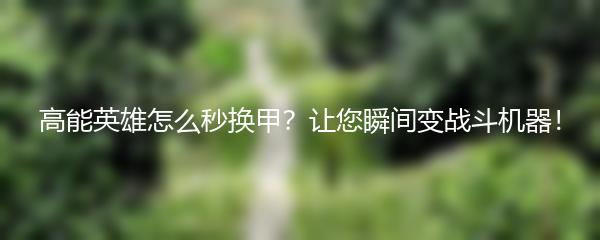 高能英雄怎么秒换甲？让您瞬间变战斗机器！