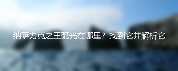 纳萨力克之王弧光在哪里？找到它并解析它