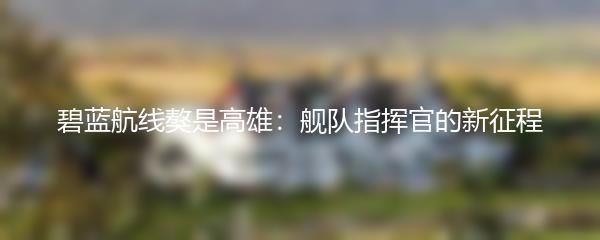 碧蓝航线獒是高雄：舰队指挥官的新征程