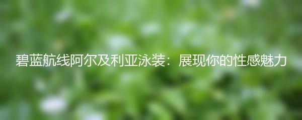 碧蓝航线阿尔及利亚泳装：展现你的性感魅力