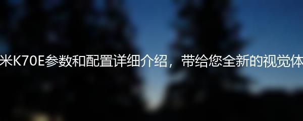 红米K70E参数和配置详细介绍，带给您全新的视觉体验