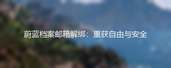 蔚蓝档案邮箱解绑：重获自由与安全