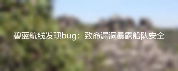 碧蓝航线发现bug：致命漏洞暴露船队安全