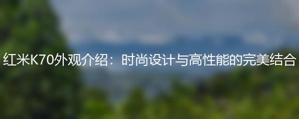 红米K70外观介绍：时尚设计与高性能的完美结合