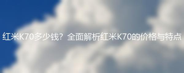 红米K70多少钱？全面解析红米K70的价格与特点