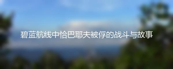 碧蓝航线中恰巴耶夫被俘的战斗与故事