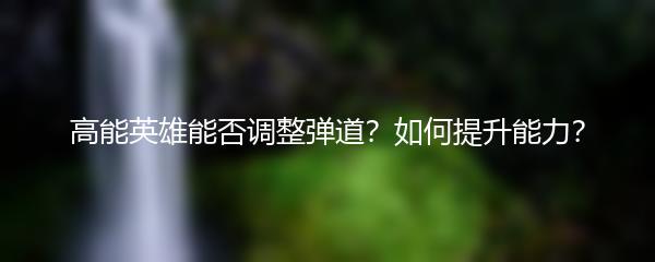 高能英雄能否调整弹道？如何提升能力？