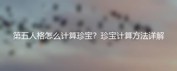 第五人格怎么计算珍宝？珍宝计算方法详解