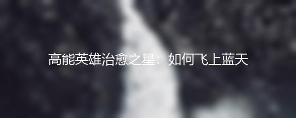 高能英雄治愈之星：如何飞上蓝天