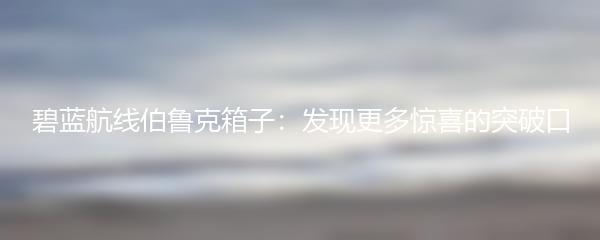 碧蓝航线伯鲁克箱子：发现更多惊喜的突破口