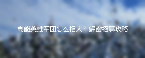 高能英雄军团怎么招人？解密招募攻略