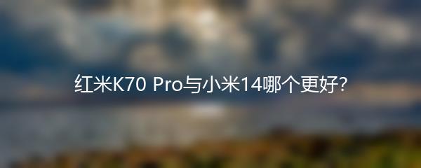 红米K70 Pro与小米14哪个更好？