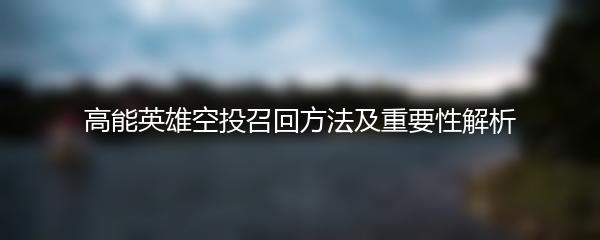 高能英雄空投召回方法及重要性解析